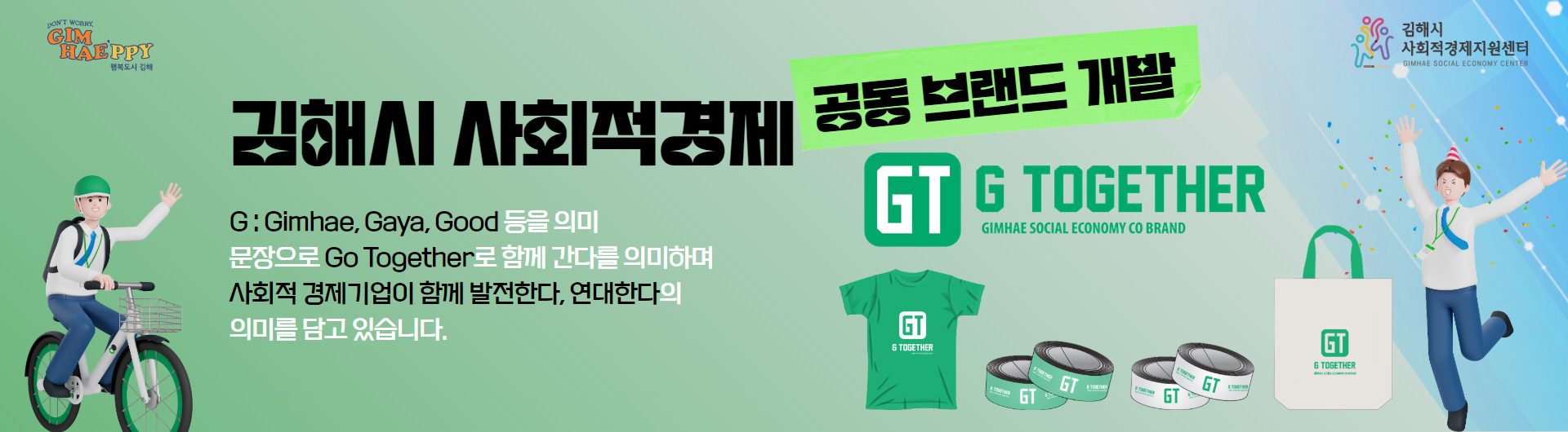 김해시 사회적경제 공동 브랜드 개발
G:Gimhae, Gaya, Good 등을 의미
문장으로 Go Together로 함께 간다를 의미하며
사회적 경제기업이 함께 발전한다, 연대한다의 의미를 담고 있습니다.
